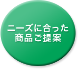 ニーズに合った商品ご提案